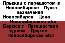 Прыжки с парашютом в Новосибирске › Пункт назначения ­ Новосибирск › Цена ­ 3 970 - Новосибирская обл., Бердск г. Путешествия, туризм » Другое   . Новосибирская обл.